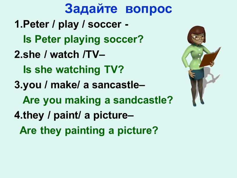 Задайте вопрос 1.Peter / play / soccer -