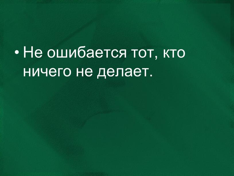 Не ошибается тот, кто ничего не делает