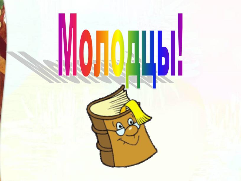 Молодцы!