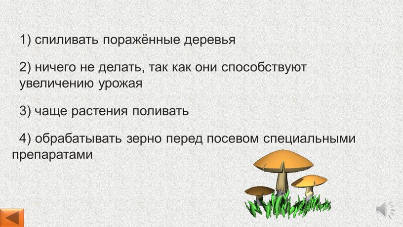 4) обрабатывать зерно перед посевом специальными препаратами 1) спиливать поражённые деревья 2) ничего не делать, так как они способствуют увеличению урожая 3) чаще растения поливать