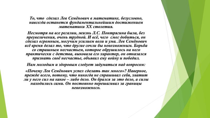 То, что сделал Лев Семёнович в математике, безусловно, навсегда останется фундаментальнейшим достижением математики