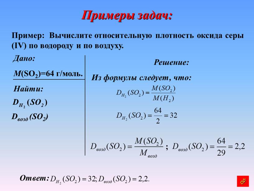 Примеры задач: Пример: Вычислите относительную плотность оксида серы (IV) по водороду и по воздуху