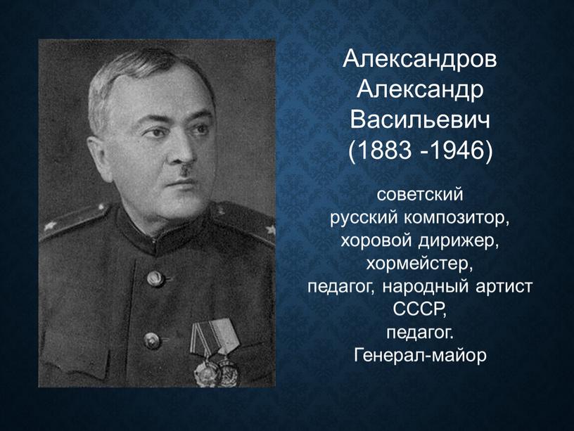 Александров Александр Васильевич (1883 -1946) советский русский композитор, хоровой дирижер, хормейстер, педагог, народный артист