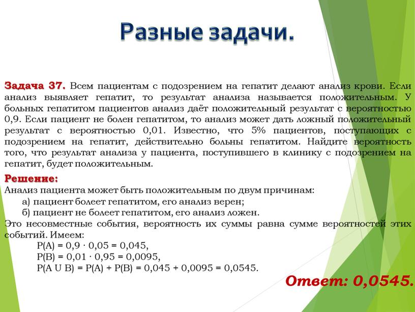 Решение: Анализ пациента может быть положительным по двум причинам: а) пациент болеет гепатитом, его анализ верен; б) пациент не болеет гепатитом, его анализ ложен