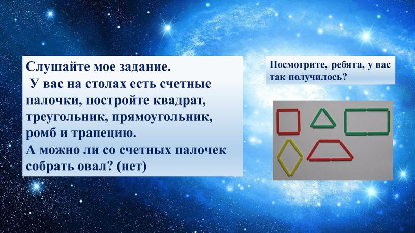 Слушайте мое задание. У вас на столах есть счетные палочки, постройте квадрат, треугольник, прямоугольник, ромб и трапецию