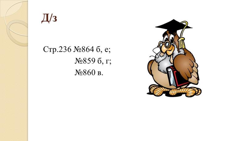 Д/з Стр.236 №864 б, е; №859 б, г; №860 в
