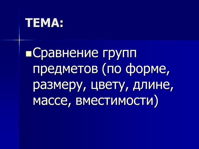 ТЕМА: Сравнение групп предметов (по форме, размеру, цвету, длине, массе, вместимости)