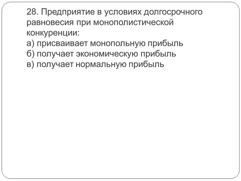 Предприятие в условиях долгосрочного равновесия при монополистической конкуренции: а) присваивает монопольную прибыль б) получает экономическую прибыль в) получает нормальную прибыль