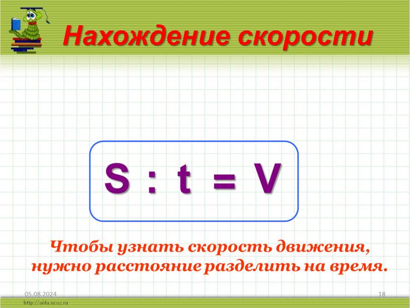 Нахождение скорости S : t = V Чтобы узнать скорость движения, нужно расстояние разделить на время