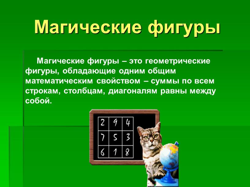 Магические фигуры Магические фигуры – это геометрические фигуры, обладающие одним общим математическим свойством – суммы по всем строкам, столбцам, диагоналям равны между собой