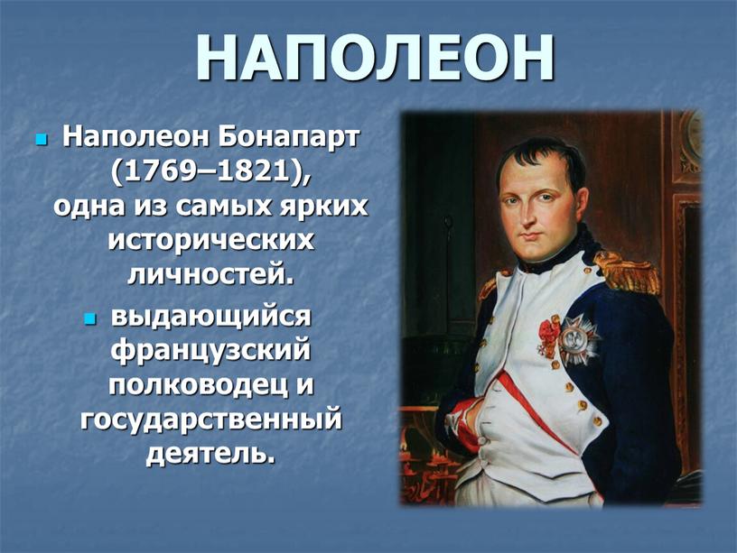 НАПОЛЕОН Наполеон Бонапарт (1769–1821), одна из самых ярких исторических личностей