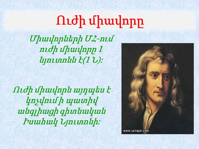 Միավորների ՄՀ-ում ուժի միավորը 1 նյուտոնն է(1 Ն): Ուժի միավորը Ուժի միավորն այդպես է կոչվում ի պատիվ անգլիացի գիտնական Իսահակ Նյուտոնի: