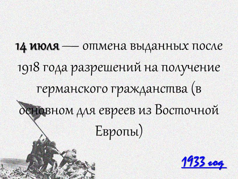 14 июля — отмена выданных после 1918 года разрешений на получение германского гражданства (в основном для евреев из Восточной Европы) 1933 год