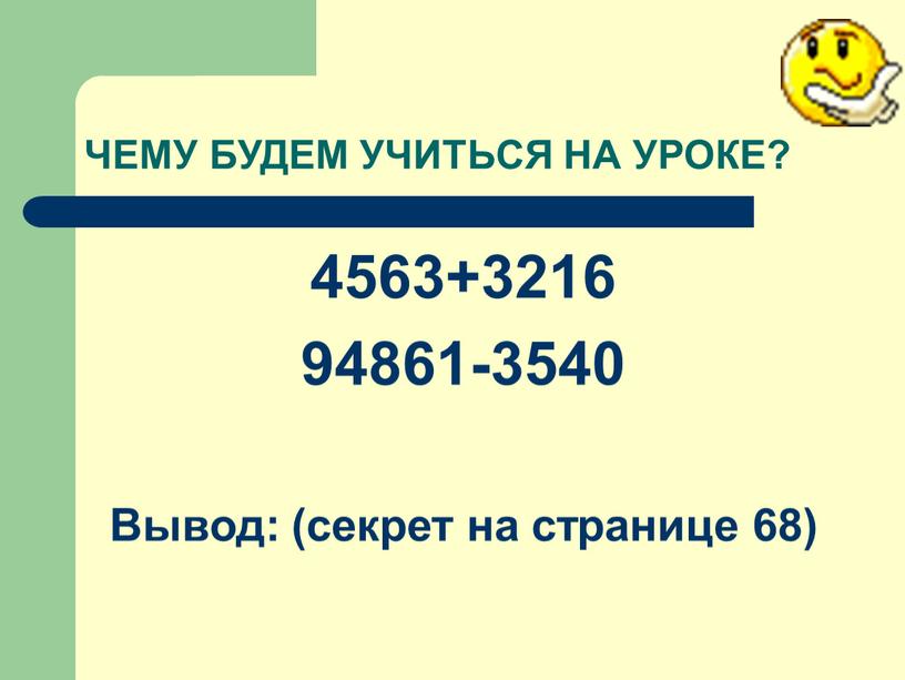 ЧЕМУ БУДЕМ УЧИТЬСЯ НА УРОКЕ? 4563+3216 94861-3540