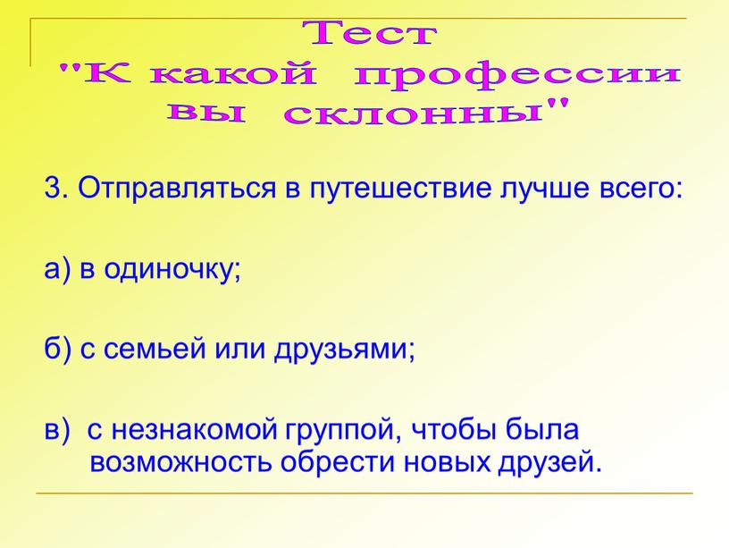 Отправляться в путешествие лучше всего: а) в одиночку; б) с семьей или друзьями; в) с незнакомой группой, чтобы была возможность обрести новых друзей