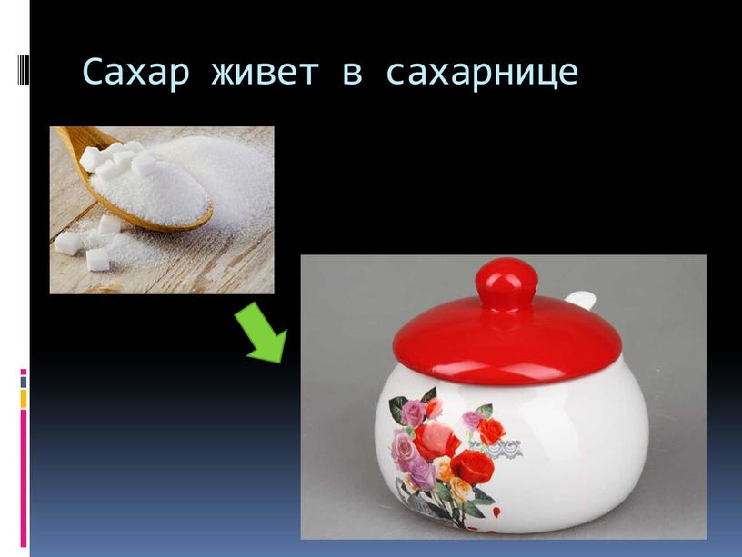 Сахар живет в сахарнице