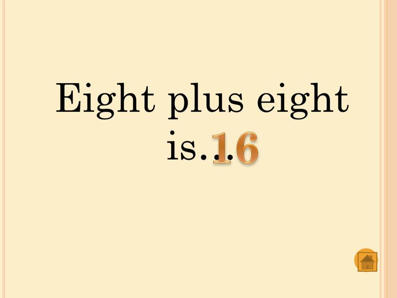Eight plus eight is… 16