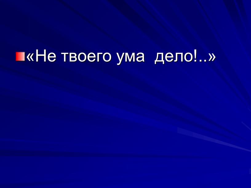 «Не твоего ума дело!..»