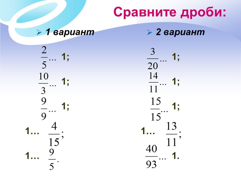 Сравните дроби: 1 вариант 1; 1; 1; 1… 1… 2 вариант 1; 1; 1; 1… 1