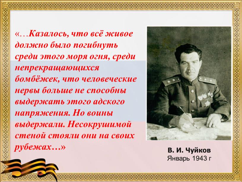 Казалось, что всё живое должно было погибнуть среди этого моря огня, среди непрекращающихся бомбёжек, что человеческие нервы больше не способны выдержать этого адского напряжения