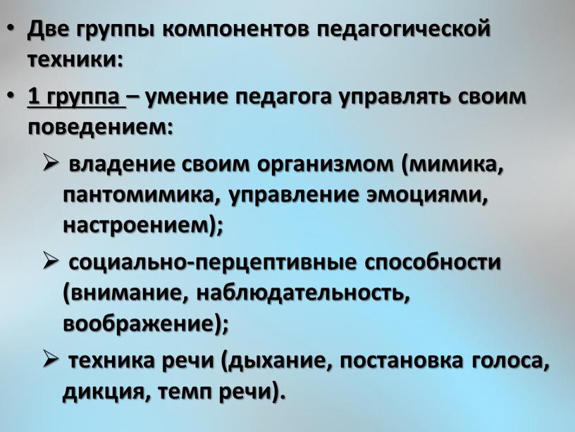 Две группы компонентов педагогической техники: 1 группа – умение педагога управлять своим поведением: владение своим организмом (мимика, пантомимика, управление эмоциями, настроением); социально-перцептивные способности (внимание, наблюдательность,…