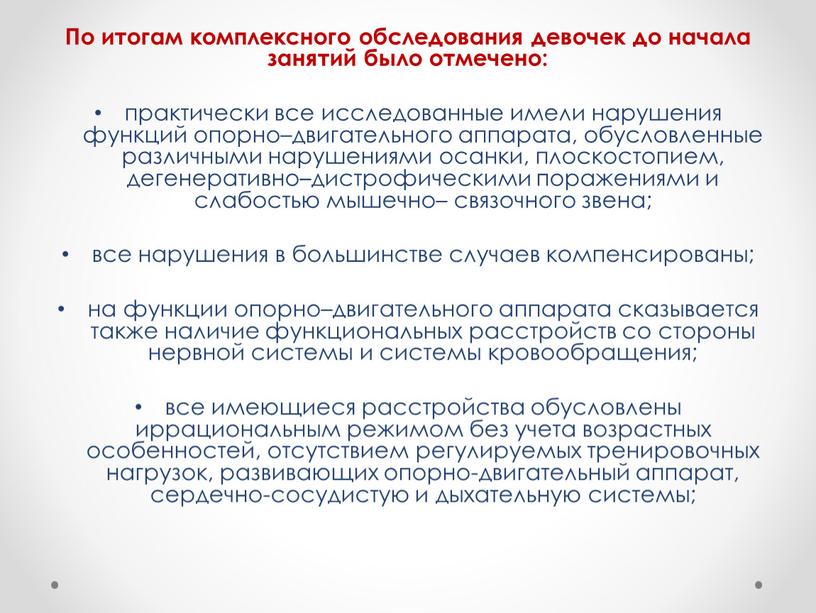 По итогам комплексного обследования девочек до начала занятий было отмечено: практически все исследованные имели нарушения функций опорно–двигательного аппарата, обусловленные различными нарушениями осанки, плоскостопием, дегенеративно–дистрофическими поражениями…