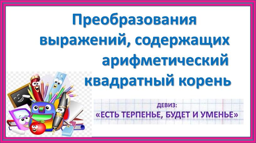 Преобразования выражений, содержащих арифметический квадратный корень