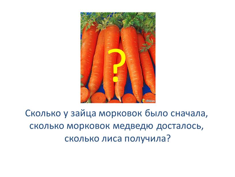 Сколько у зайца морковок было сначала, сколько морковок медведю досталось, сколько лиса получила?