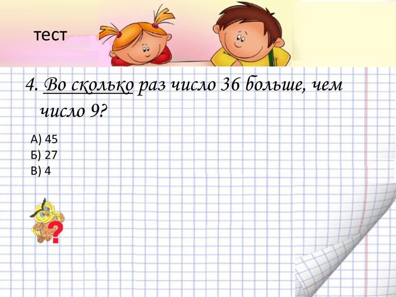 Во сколько раз число 36 больше, чем число 9?