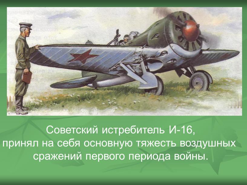 Советский истребитель И-16, принял на себя основную тяжесть воздушных сражений первого периода войны