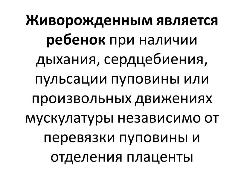 Живорожденным является ребенок при наличии дыхания, сердцебиения, пульсации пуповины или произвольных движениях мускулатуры независимо от перевязки пуповины и отделения плаценты