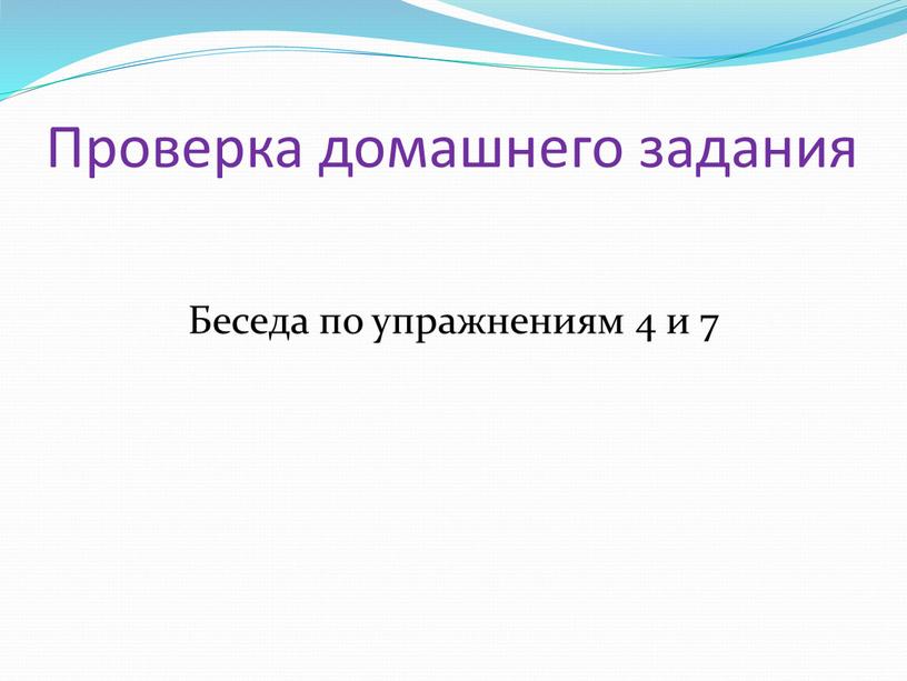 Проверка домашнего задания Беседа по упражнениям 4 и 7