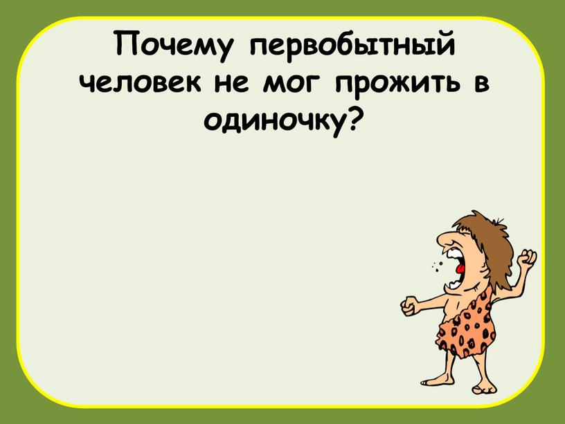 Почему первобытный человек не мог прожить в одиночку?