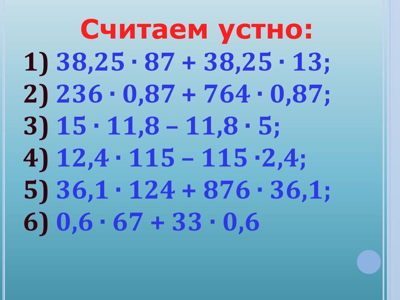 Считаем устно: 1) 38,25 · 87 + 38,25 · 13; 2) 236 · 0,87 + 764 · 0,87; 3) 15 · 11,8 – 11,8 ·…