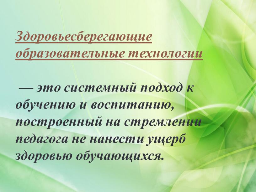 Здоровьесберегающие образовательные технологии — это системный подход к обучению и воспитанию, построенный на стремлении педагога не нанести ущерб здоровью обучающихся