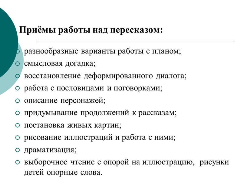 Приёмы работы над пересказом: разнообразные варианты работы с планом; смысловая догадка; восстановление деформированного диалога; работа с пословицами и поговорками; описание персонажей; придумывание продолжений к рассказам;…