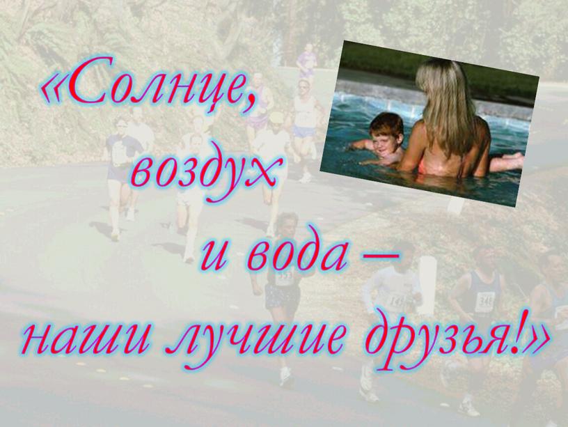 Солнце, воздух и вода – наши лучшие друзья!»