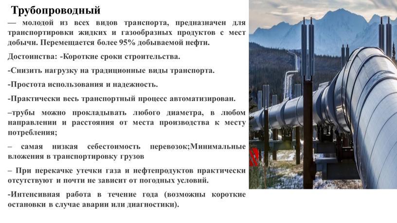 Трубопроводный — молодой из всех видов транспорта, предназначен для транспортировки жидких и газообразных продуктов с мест добычи