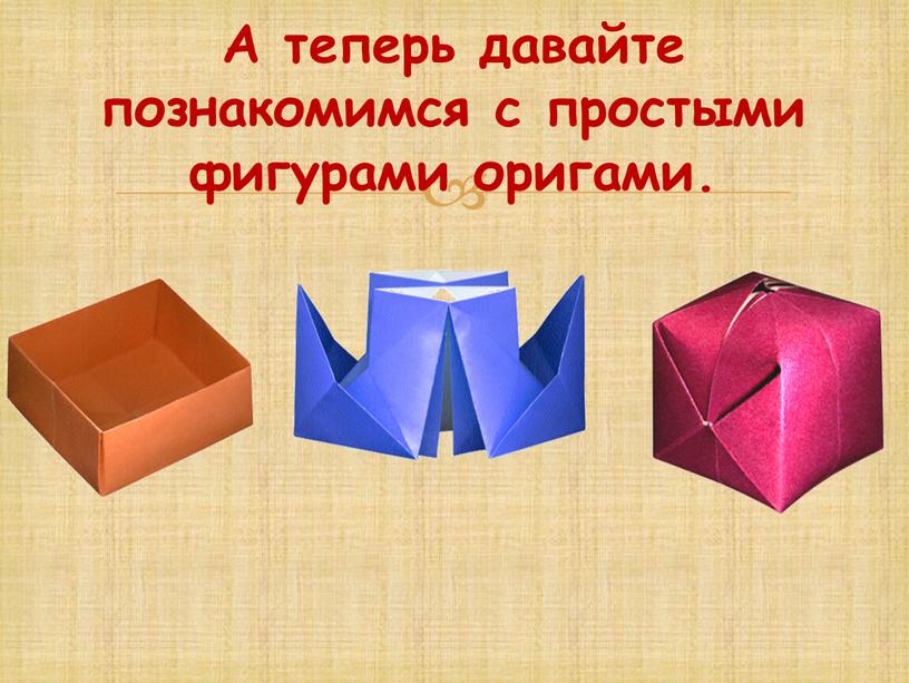 А теперь давайте познакомимся с простыми фигурами оригами