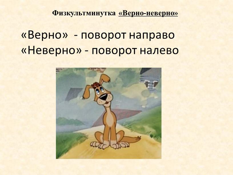 Физкультминутка «Верно-неверно» «Верно» - поворот направо «Неверно» - поворот налево