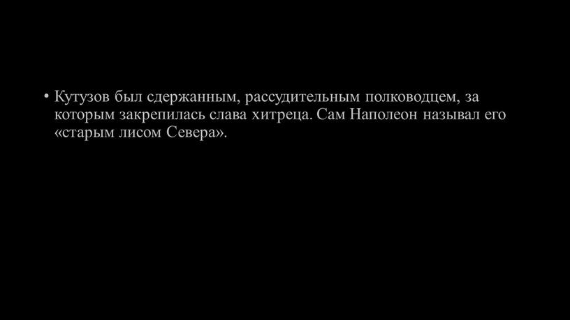 Кутузов был сдержанным, рассудительным полководцем, за которым закрепилась слава хитреца