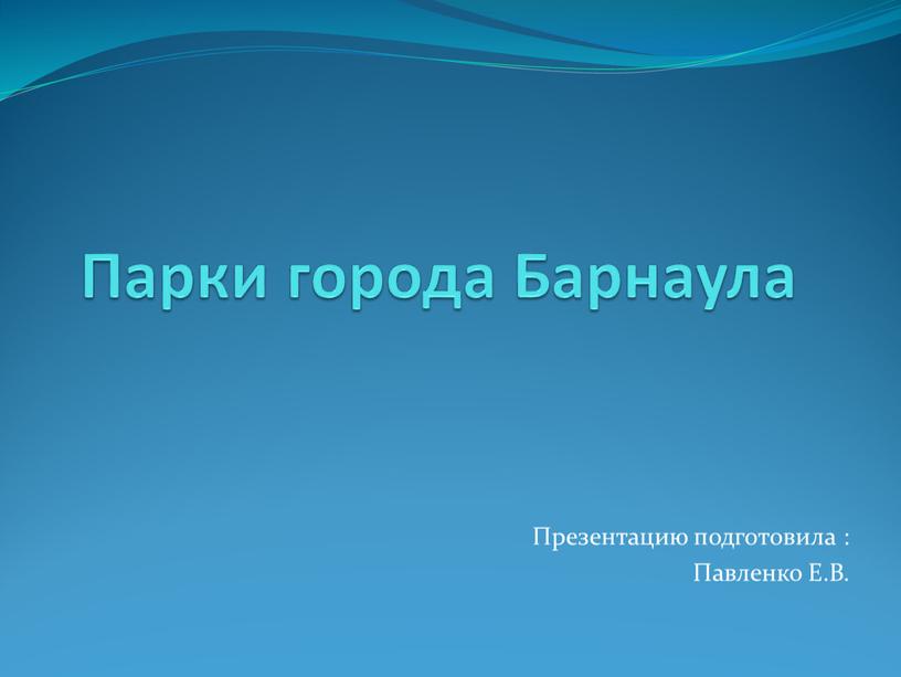 Парки города Барнаула Презентацию подготовила :