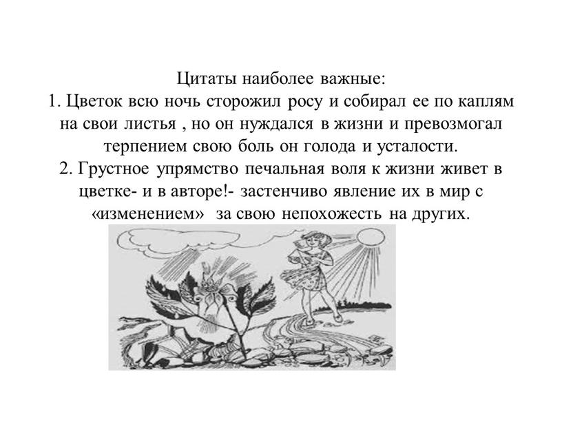 Цитаты наиболее важные: 1. Цветок всю ночь сторожил росу и собирал ее по каплям на свои листья , но он нуждался в жизни и превозмогал…