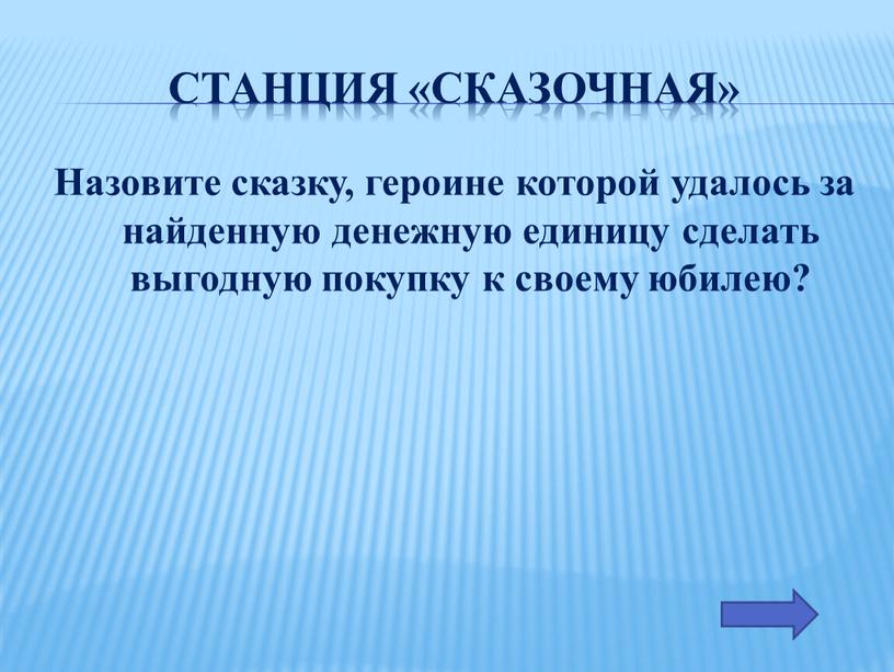 Станция «Сказочная» Назовите сказку, героине которой удалось за найденную денежную единицу сделать выгодную покупку к своему юбилею?