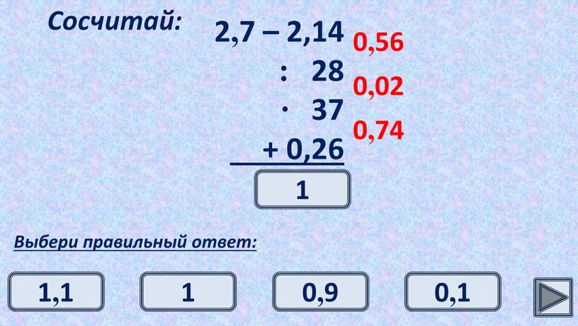 Сосчитай: Выбери правильный ответ: 0,56 0,02 0,74 1 1 0,9 1,1 0,1