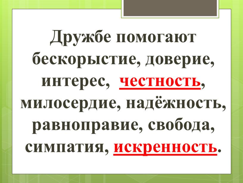 Дружбе помогают бескорыстие, доверие, интерес, честность, милосердие, надёжность, равноправие, свобода, симпатия, искренность