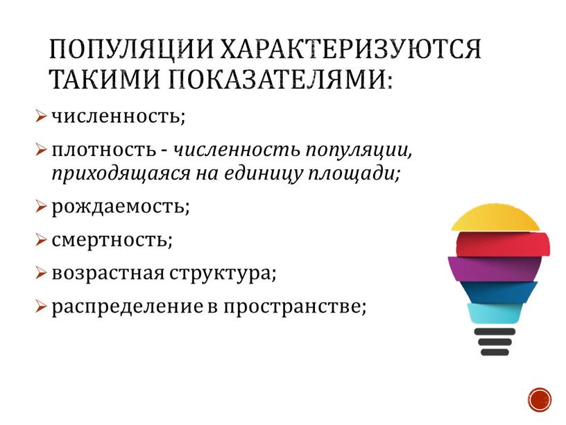 Популяции характеризуются такими показателями: численность; плотность - численность популяции, приходящаяся на единицу площади; рождаемость; смертность; возрастная структура; распределение в пространстве;