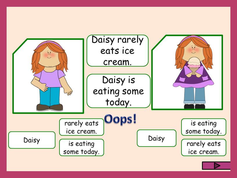 Daisy rarely eats ice cream. is eating some today