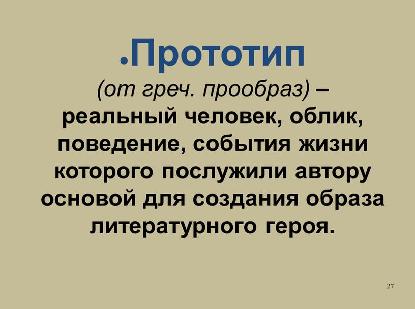 Прототип (от греч. прообраз) – реальный человек, облик, поведение, события жизни которого послужили автору основой для создания образа литературного героя