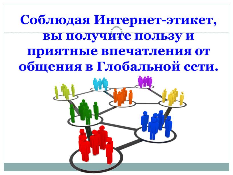 Соблюдая Интернет-этикет, вы получите пользу и приятные впечатления от общения в